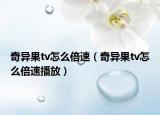 奇异果tv怎么倍速（奇异果tv怎么倍速播放）