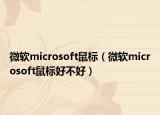 微软microsoft鼠标（微软microsoft鼠标好不好）
