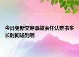 今日更新交通事故责任认定书多长时间送到呢