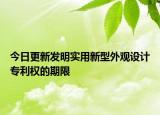 今日更新发明实用新型外观设计专利权的期限