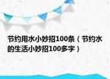 节约用水小妙招100条（节约水的生活小妙招100多字）