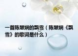 一首陈慧娴的飘雪（陈慧娴《飘雪》的歌词是什么）