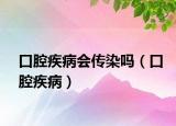 口腔疾病会传染吗（口腔疾病）