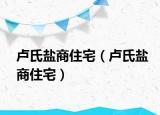 卢氏盐商住宅（卢氏盐商住宅）