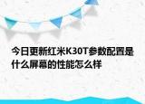 今日更新红米K30T参数配置是什么屏幕的性能怎么样