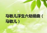 马敏儿浮生六劫插曲（马敏儿）