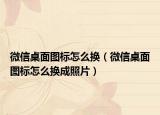 微信桌面图标怎么换（微信桌面图标怎么换成照片）