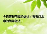 今日更新围嘴的做法（宝宝口水巾的简单做法）