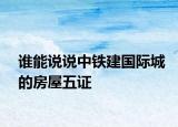 谁能说说中铁建国际城的房屋五证