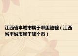 江西省丰城市属于哪里管辖（江西省丰城市属于哪个市）