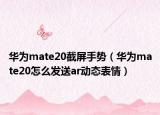 华为mate20截屏手势（华为mate20怎么发送ar动态表情）