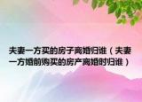夫妻一方买的房子离婚归谁（夫妻一方婚前购买的房产离婚时归谁）