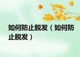 如何防止脱发（如何防止脱发）