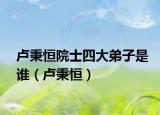卢秉恒院士四大弟子是谁（卢秉恒）