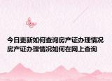 今日更新如何查询房产证办理情况房产证办理情况如何在网上查询