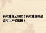 销赃罪退还赃款（销赃罪退赃是否可以不被批捕）