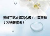 黄辣丁吃火锅怎么做（川菜黄辣丁火锅的做法）