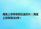 淘宝上怎样买到正品芯片（淘宝上怎样买QQ号）