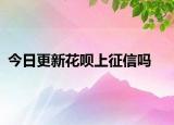 今日更新花呗上征信吗