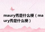 maury秀是什么梗（maury秀是什么梗）