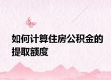 如何计算住房公积金的提取额度