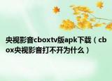 央视影音cboxtv版apk下载（cbox央视影音打不开为什么）
