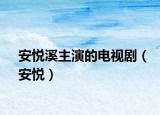 安悦溪主演的电视剧（安悦）