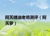 阿芙精油老爸测评（阿芙萝）
