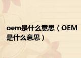 oem是什么意思（OEM是什么意思）