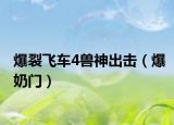 爆裂飞车4兽神出击（爆奶门）