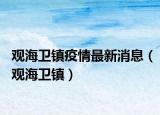 观海卫镇疫情最新消息（观海卫镇）