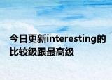 今日更新interesting的比较级跟最高级