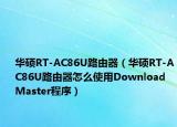 华硕RT-AC86U路由器（华硕RT-AC86U路由器怎么使用Download Master程序）