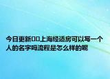 今日更新﻿﻿上海经适房可以写一个人的名字吗流程是怎么样的呢