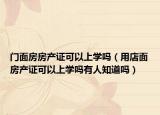 门面房房产证可以上学吗（用店面房产证可以上学吗有人知道吗）