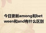 今日更新among和between和and有什么区别