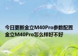 今日更新金立M40Pro参数配置金立M40Pro怎么样好不好