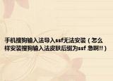 手机搜狗输入法导入ssf无法安装（怎么样安装搜狗输入法皮肤后缀为ssf 急啊!!）