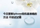 今日更新iphone验机最准确的方法 不妨试试看
