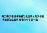 每到冬天手脚冰凉是怎么回事（冬天手脚冰凉是怎么回事 看看你中了那一条）