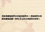 烫发用便宜的药水还是贵的药水（烫发的药水贵的和便宜的都一样吗,怎么区分烫发药水好坏）