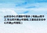 yy安全中心开通账号登录（电脑yy登不上,怎么样开通yy号登陆,上面说去安全中心开通yy号登陆）