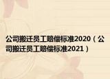 公司搬迁员工赔偿标准2020（公司搬迁员工赔偿标准2021）