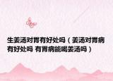 生姜汤对胃有好处吗（姜汤对胃病有好处吗 有胃病能喝姜汤吗）