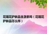 花瑶花护肤品含激素吗（花瑶花护肤品怎么样）