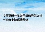 今日更新一加9r手机信号怎么样一加9r支持哪些网络
