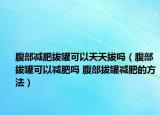 腹部减肥拔罐可以天天拔吗（腹部拔罐可以减肥吗 腹部拔罐减肥的方法）