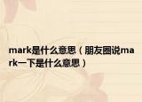mark是什么意思（朋友圈说mark一下是什么意思）