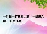一件和一打是多少瓶（一听是几瓶,一打是几瓶）