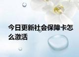 今日更新社会保障卡怎么激活